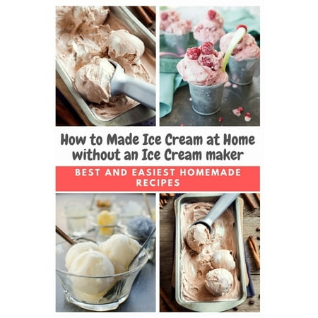 How to Made Ice Cream at Home without an Ice Cream maker: Best and Easiest Homemade Recipes (Paperback)