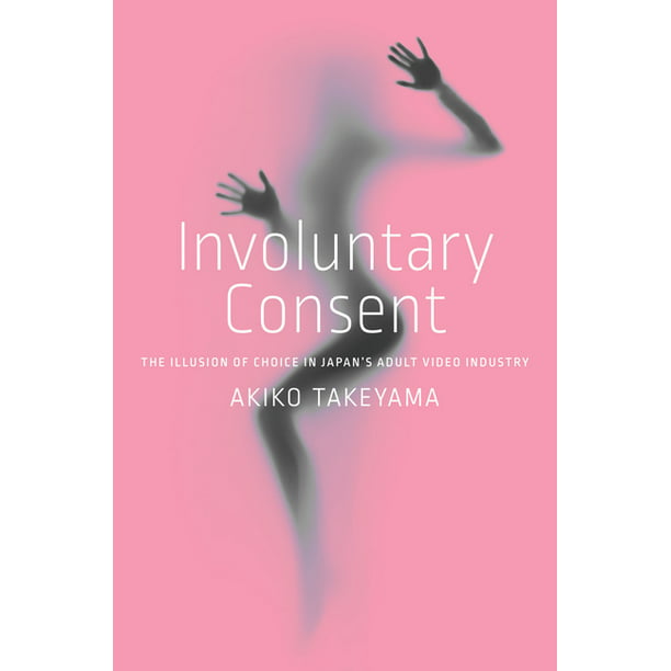 Involuntary Consent : The Illusion of Choice in Japan's Adult Video  Industry (Paperback) - Walmart.com