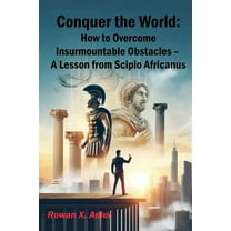 Growth Mindset Conquer the World: How to Overcome Insurmountable Obstacles - A Lesson from Scipio Africanus, (Paperback)