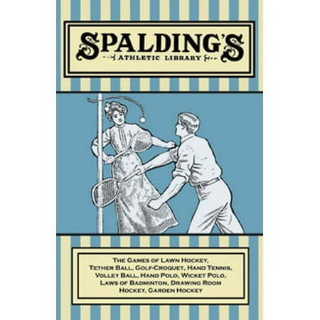 Spalding's Athletic Library - The Games of Lawn Hockey, Tether Ball, Golf-Croquet, Hand Tennis, Volley Ball, Hand Polo, Wicket Polo, Laws of Badminton, Drawing Room Hockey, Garden Hockey -