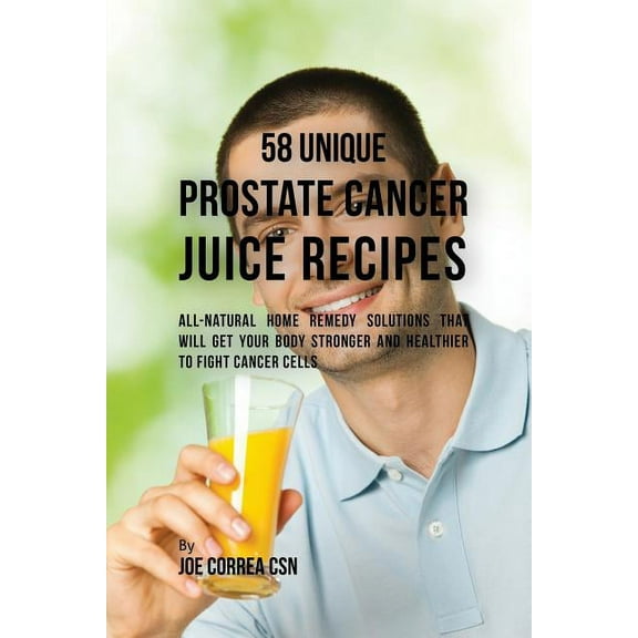 58 Unique Prostate Cancer Juice Recipes: All-natural Home Remedy Solutions That Will Get Your Body Stronger and Healthie, (Paperback)