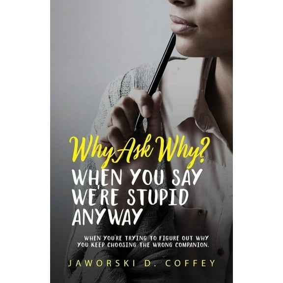 Why Ask Why?: When You Say We're Stupid Anyway: When You're Trying To Figure Out Why You Keep Choosing The Wrong Compani, (Paperback)