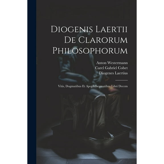 Diogenis Laertii De Clarorum Philosophorum: Vitis, Dogmatibus Et Apophthegmatibus Libri Decem (Paperback)