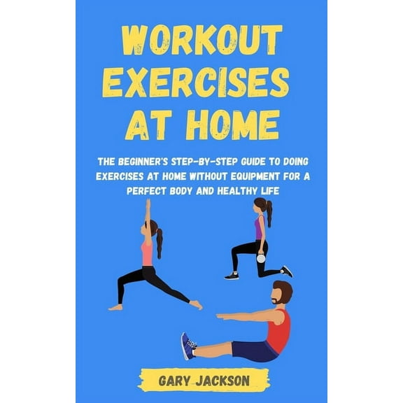 Workout Exercises at Home: The Beginner's Step-by-Step Guide to Doing Exercises at Home without Equipment for a Perfect , (Paperback)