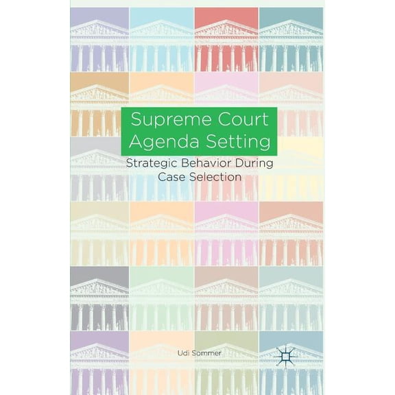 Supreme Court Agenda Setting: Strategic Behavior During Case Selection, (Paperback)
