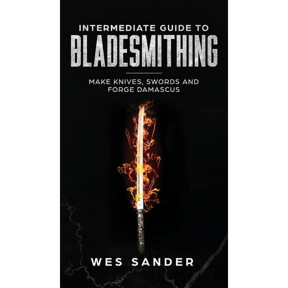 Intermediate Guide to Bladesmithing: Make Knives, Swords, and Forge Damascus, (Hardcover)