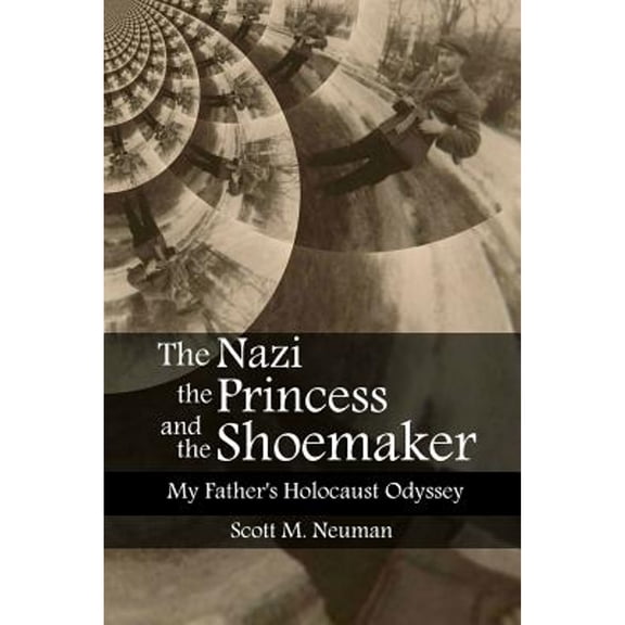 The Nazi, the Princess, and the Shoemaker: My Fathers Holocaust Odyssey Paperback Scott M. Neuman