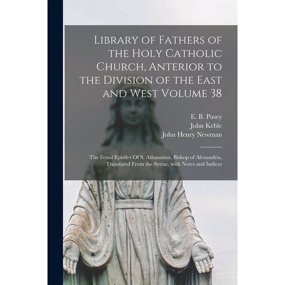 Library of Fathers of the Holy Catholic Church, Anterior to the Division of the East and West Volume 38: The Festal Epistles Of S. Athanasius, Bishop of Alexandria, Translated From the Syriac, With No