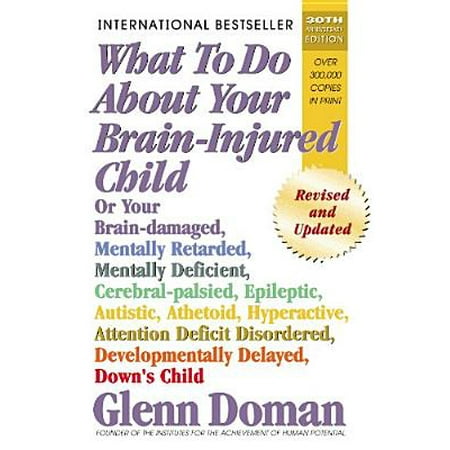 What to Do about Your Brain-Injured Child : Or Your Brain-Damaged, Mentally Retarded, Mentally Deficient, Cerebral-Palsied, Epileptic, Autistic, Athetoid, Hyperactive, Attention Deficit Disordered, Developmentally Delayed, Down's (Best Dog For Autistic Child Uk)