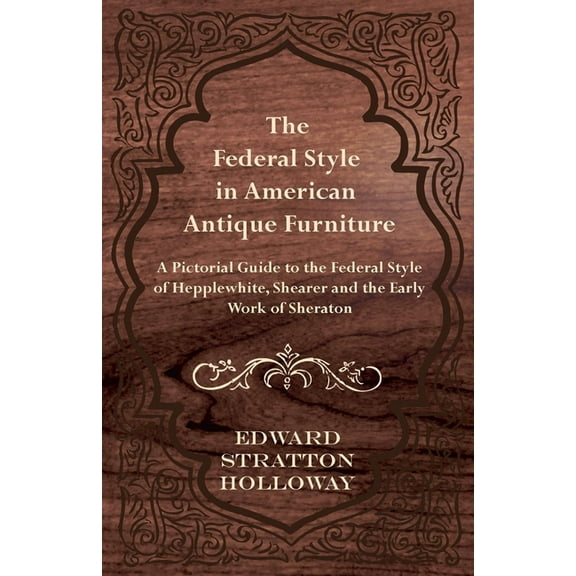 The Federal Style in American Antique Furniture - A Pictorial Guide to the Federal Style of Hepplewhite, Shearer and the, (Paperback)