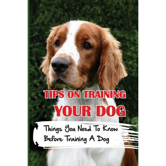 Tips On Training Your Dog: Things You Need To Know Before Training A Dog: How To Potty Train Your Puppy (Paperback)