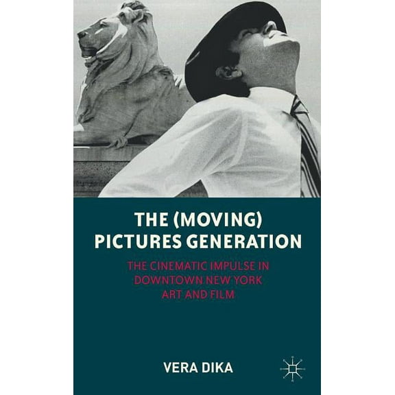 The (Moving) Pictures Generation: The Cinematic Impulse in Downtown New York Art and Film, (Hardcover)