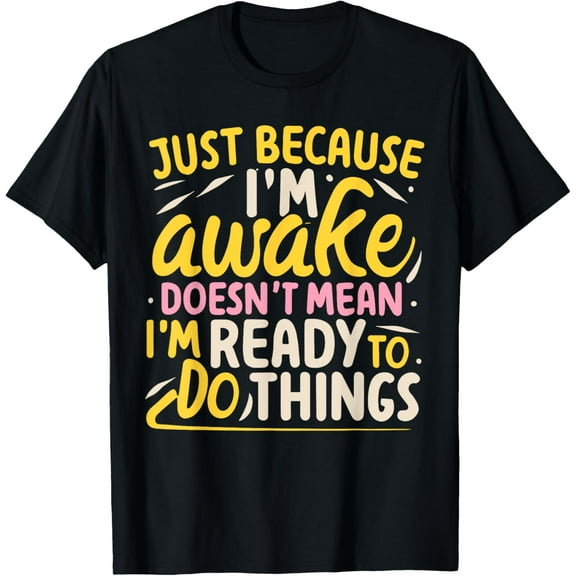 Just Because I'm Awake Doesn't Mean I'm Ready To Do Things T-Shirt