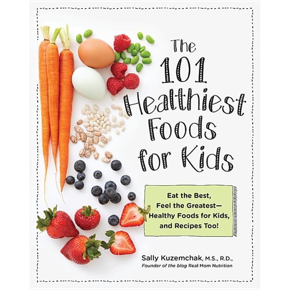 101 Healthiest Foods for Kids : Eat the Best, Feel the Greatest - Healthy Foods for Kids, and Recipes Too! (Paperback)