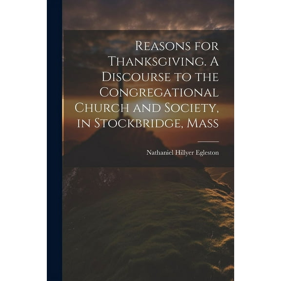 Reasons for Thanksgiving. A Discourse to the Congregational Church and Society, in Stockbridge, Mass (Paperback)