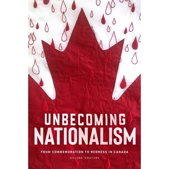 Unbecoming Nationalism: From Commemoration to Redress in Canada, (Paperback)