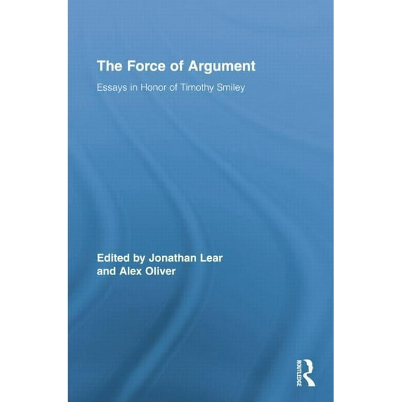 Routledge Studies in Contemporary Philos The Force of Argument: Essays in Honor of Timothy Smiley, (Paperback)