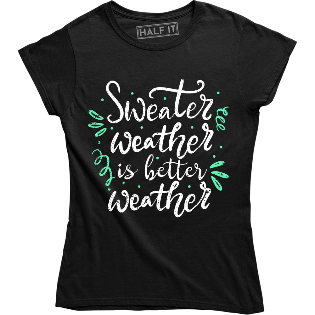 Half It Sweater Weather Is Better Weather Funny Hipster Fall Season Women's TShirt Walmart