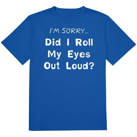 I'M Sorry Did I Roll My Eyes Out Loud? T-Shirt, Sarcasm Funwear