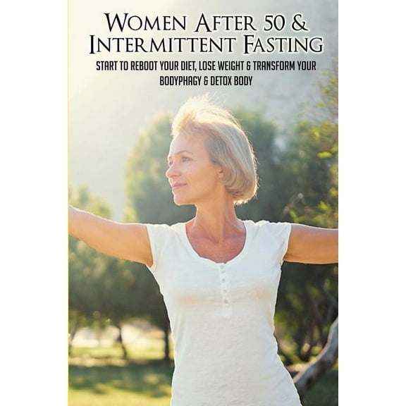 Women After 50 & Intermittent Fasting: Start To Reboot Your Diet, Lose Weight & Transform Your Body: Tips For Intermittent Fasting (Paperback)