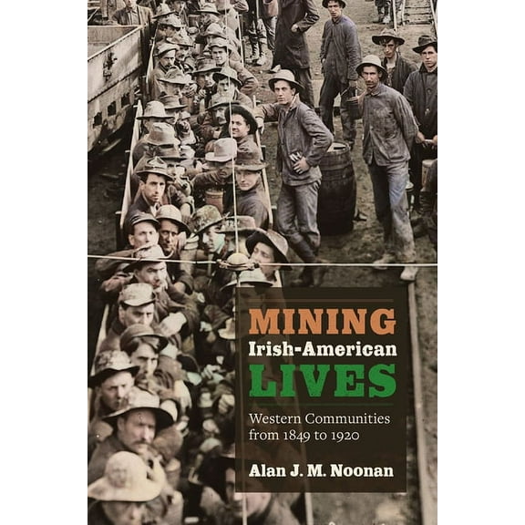 Mining the American West Mining Irish-American Lives: Western Communities from 1849 to 1920, (Paperback)