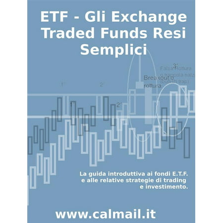 ETF - GLI EXCHANGE TRADED FUNDS RESI SEMPLICI: La guida introduttiva ai fondi ETF e alle relative strategie di trading e investimento. - (Best Exchange Traded Funds)