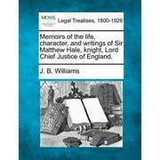 Memoirs of the Life, Character, and Writings of Sir Matthew Hale, Knight, Lord Chief Justice of England.