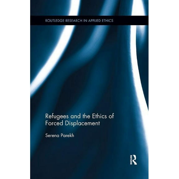 Routledge Research in Applied Ethics Refugees and the Ethics of Forced Displacement, (Paperback)