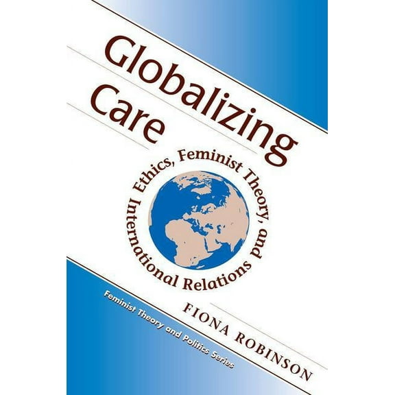 Feminist Theory and Politics Globalizing Care: Ethics, Feminist Theory, And International Relations, (Paperback)