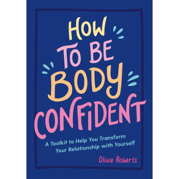 How to Be Body Confident : A Toolkit to Help You Transform Your Relationship with Yourself (Paperback)