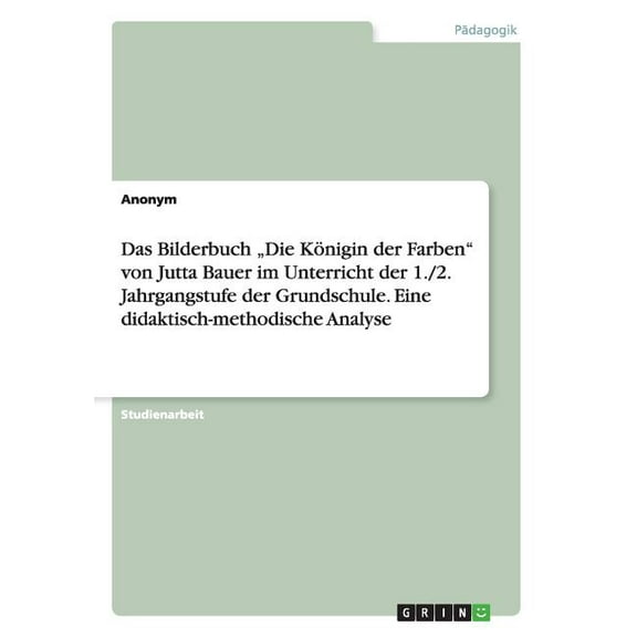 Das Bilderbuch "Die Königin der Farben" von Jutta Bauer im Unterricht der 1./2. Jahrgangstufe der Grundschule. Eine didaktisch-methodische Analyse (Paperback)