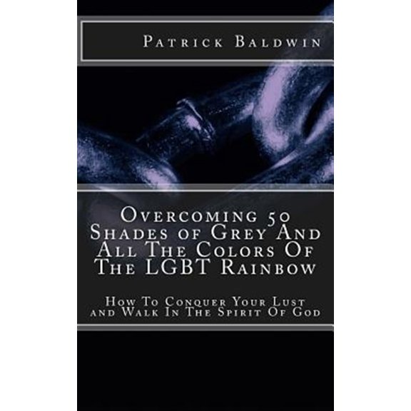 Pre-Owned Overcoming 50 Shades of Grey and All the Colors of the Lgbt Rainbow: How to Conquer Your Lust and Walk in the Spirit of God