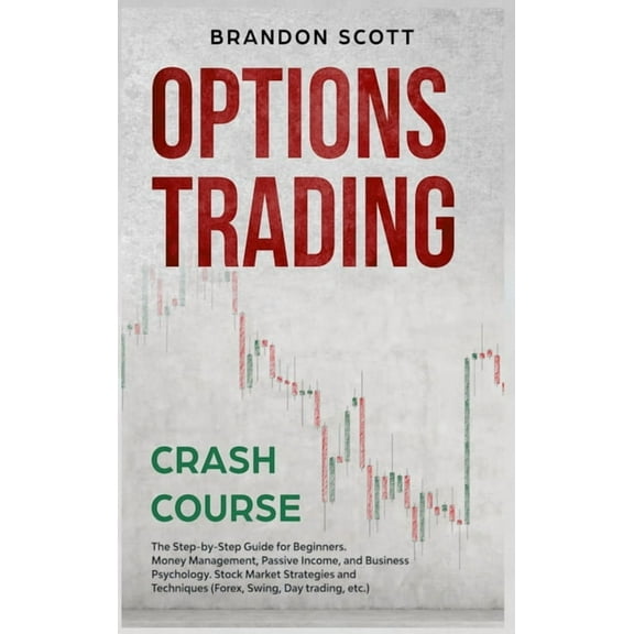 Options Trading Crash Course : The Step-by-Step Guide for Beginners. Money Management, Passive Income, and Business Psychology. Stock Market Strategies and Techniques (Forex, Swing, Day trading, etc.) (Hardcover)