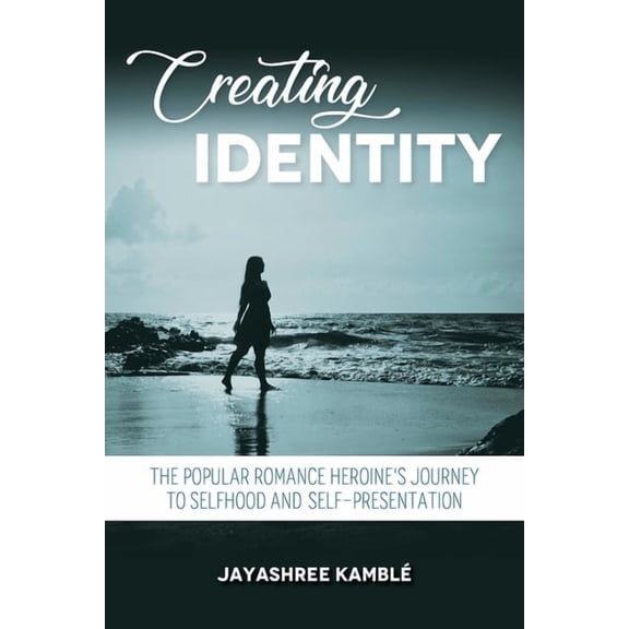 Creating Identity: The Popular Romance Heroine's Journey to Selfhood and Self-Presentation, (Hardcover)