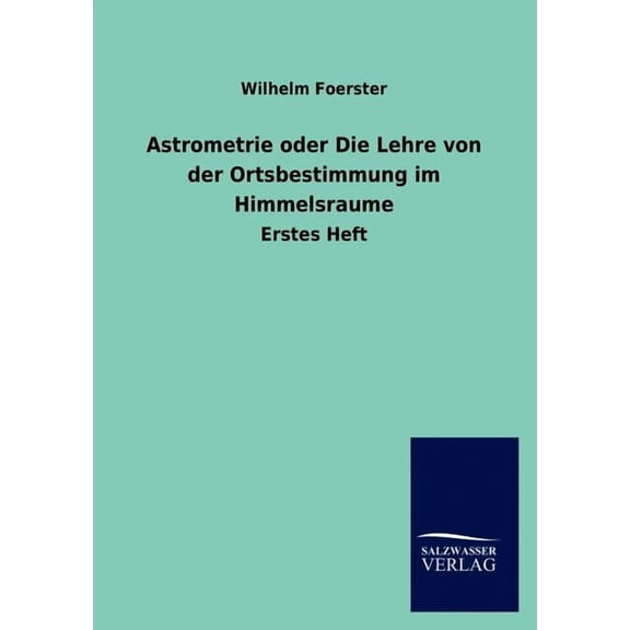 Astrometrie oder Die Lehre von der Ortsbestimmung im Himmelsraume (Paperback)