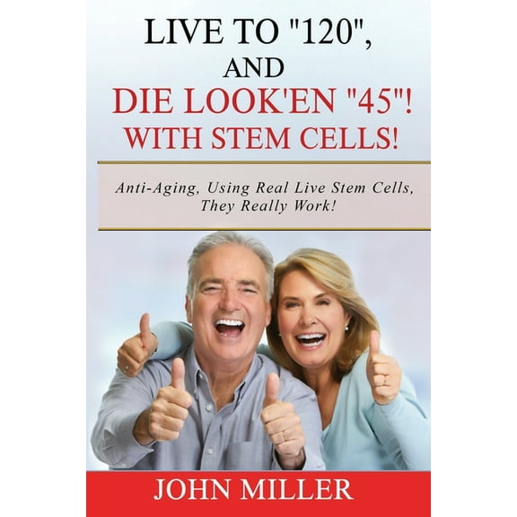 Live To "120", And Die Look'en "45" (With Stem Cells)! : A continuation Of My "Anti-Aging" Story... (Paperback)