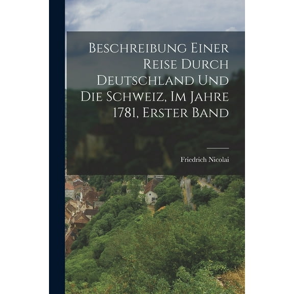 Beschreibung Einer Reise Durch Deutschland Und Die Schweiz, Im Jahre 1781, Erster Band (Paperback)
