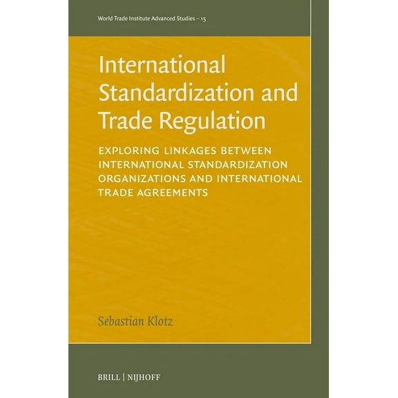 World Trade Institute Advanced Studies International Standardization and Trade Regulation: Exploring Linkages Between International Standardization Organizatio, Book 15, (Hardcover)
