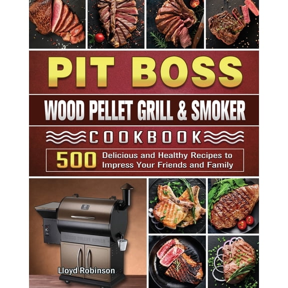 Pit Boss Wood Pellet Grill & Smoker Cookbook : 500 Delicious and Healthy Recipes to Impress Your Friends and Family (Paperback)