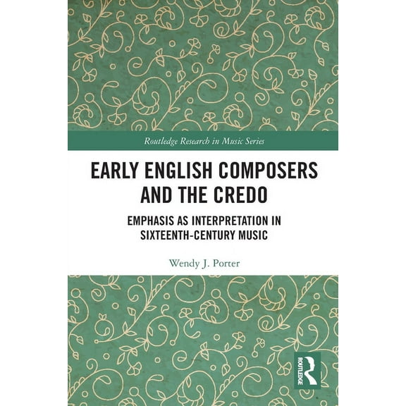 Routledge Research in Music Early English Composers and the Credo: Emphasis as Interpretation in Sixteenth-Century Music, (Paperback)
