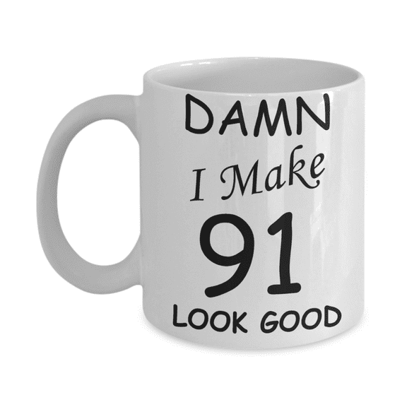91st birthday Mugs for men women - Damn I Make 91 Look Good White Ceramic Mug 11 oz