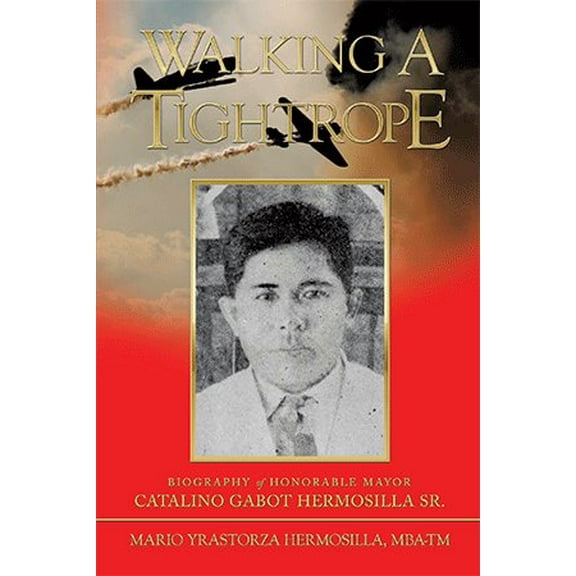 Walking a Tightrope: Biography of Honorable Mayor Catalino Gabot Hermosilla Sr. (Paperback) by Mario Yrastorza Hermosilla Mba-Tm