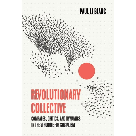 Revolutionary Collective: Comrades, Critics, and Dynamics in the Struggle for Socialism, (Paperback)