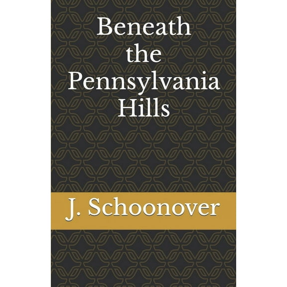 Beneath the Pennsylvania Hills (Paperback) by J Schoonover
