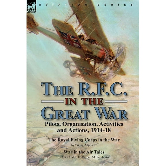 The R.F.C. in the Great War: Pilots, Organisation, Activities and Actions, 1914-18-The Royal Flying Corps in the War by , (Hardcover)