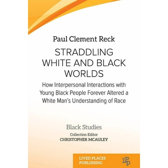 Black Studies Straddling White and Black Worlds: How Interpersonal Interactions with Young Black People Forever Altered a White Man&ap, (Paperback)