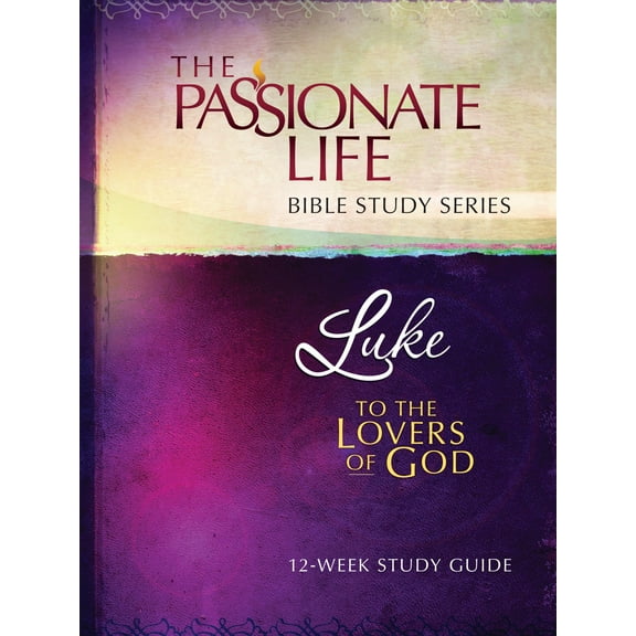 The Passionate Life Bible Study Series: Luke : To The Lovers Of God 12-Week Study Guide (Paperback)