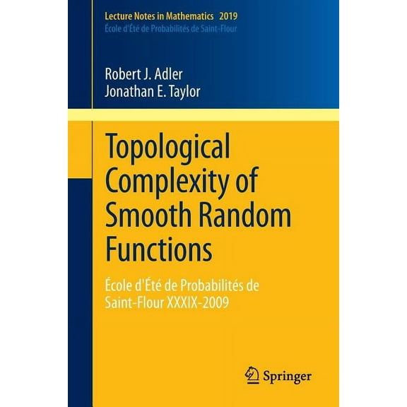 Topological Complexity of Smooth Random Functions: Ãcole d'ÃtÃ© de ProbabilitÃ©s de Saint-Flour XXXIX-2009, (Paperback)
