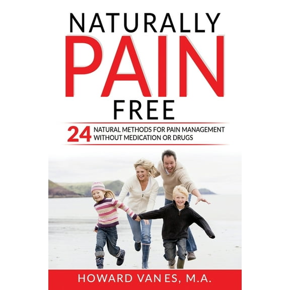 Naturally Pain Free: 24 Natural Methods for Pain Management without Medication or Drugs, (Paperback)