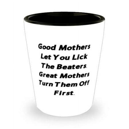 

Best Mother Shot Glass Good Mothers Let You Lick The Beaters. Great Mother[/B Motivational for Mom Mother s Day